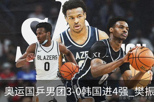 奥运国乒男团3-0韩国进4强 樊振东王楚钦各丢1局